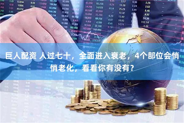 巨人配资 人过七十，全面进入衰老，4个部位会悄悄老化，看看你有没有？