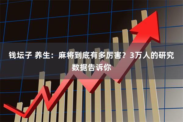 钱坛子 养生：麻将到底有多厉害？3万人的研究数据告诉你