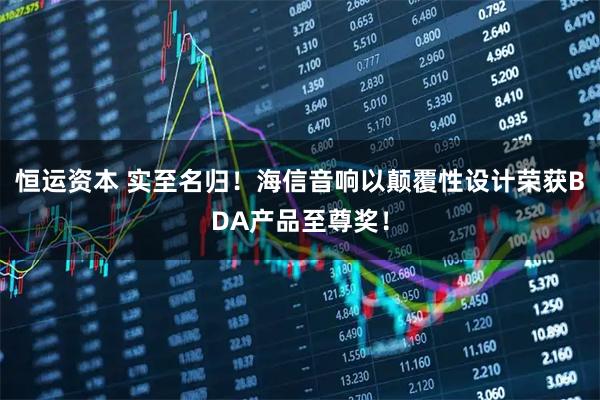 恒运资本 实至名归！海信音响以颠覆性设计荣获BDA产品至尊奖！