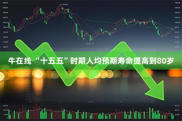 牛在线 “十五五”时期人均预期寿命提高到80岁