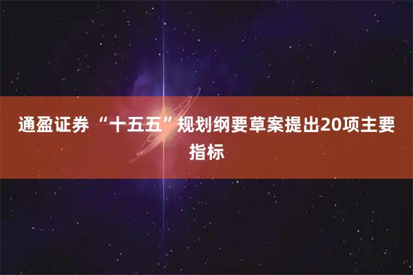 通盈证券 “十五五”规划纲要草案提出20项主要指标