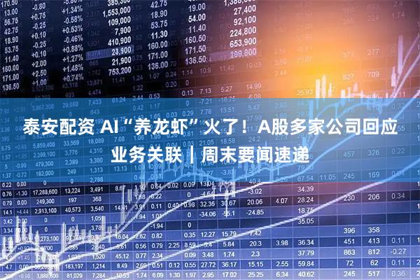 泰安配资 AI“养龙虾”火了！A股多家公司回应业务关联｜周末要闻速递