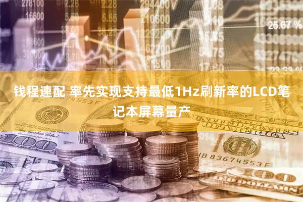 钱程速配 率先实现支持最低1Hz刷新率的LCD笔记本屏幕量产