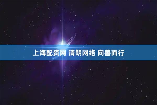 上海配资网 清朗网络 向善而行