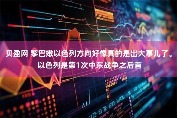 贝盈网 黎巴嫩以色列方向好像真的是出大事儿了。 以色列是第1次中东战争之后首