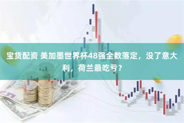 宝货配资 美加墨世界杯48强全数落定，没了意大利，荷兰最吃亏？