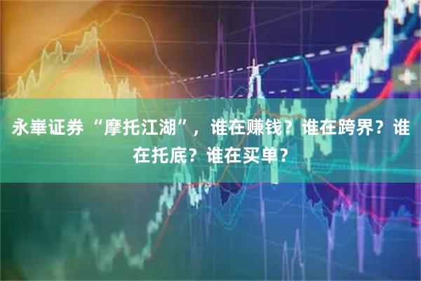 永崋证券 “摩托江湖”，谁在赚钱？谁在跨界？谁在托底？谁在买单？