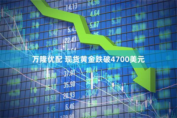 万隆优配 现货黄金跌破4700美元