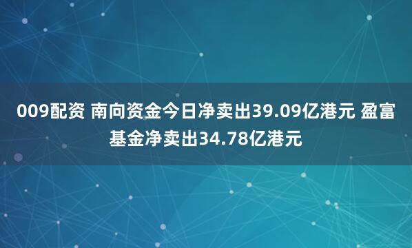 009配资 南向资金今日净卖出39.09亿港元 盈富基金净卖出34.78亿港元