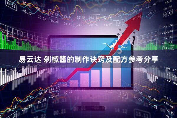 易云达 剁椒酱的制作诀窍及配方参考分享