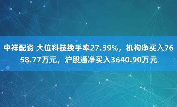 中祥配资 大位科技换手率27.39%，机构净买入7658.77万元，沪股通净买入3640.90万元
