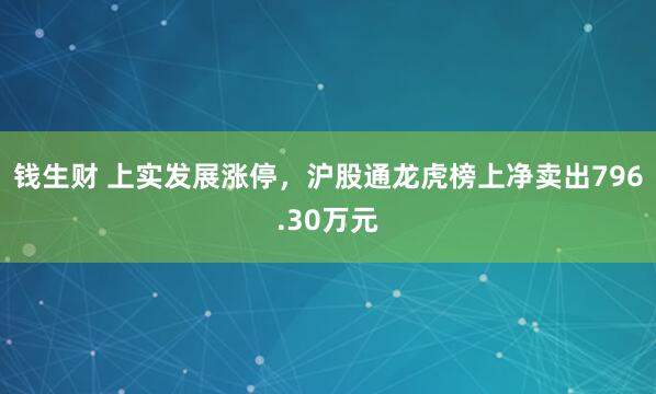 钱生财 上实发展涨停，沪股通龙虎榜上净卖出796.30万元