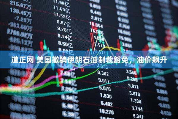 道正网 美国撤销伊朗石油制裁豁免，油价飙升