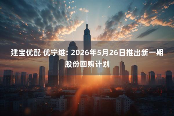 建宝优配 优宁维: 2026年5月26日推出新一期股份回购计划