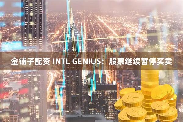 金铺子配资 INTL GENIUS：股票继续暂停买卖