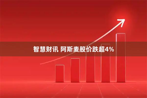 智慧财讯 阿斯麦股价跌超4%
