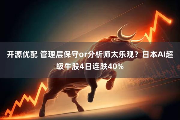 开源优配 管理层保守or分析师太乐观？日本AI超级牛股4日连跌40%