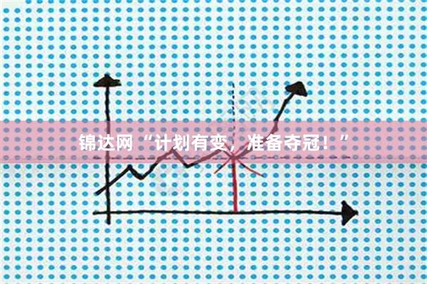 锦达网 “计划有变，准备夺冠！”