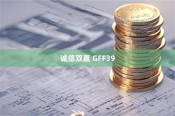 诚信双赢 GFF39