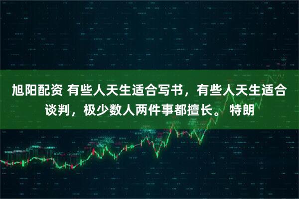 旭阳配资 有些人天生适合写书，有些人天生适合谈判，极少数人两件事都擅长。 特朗