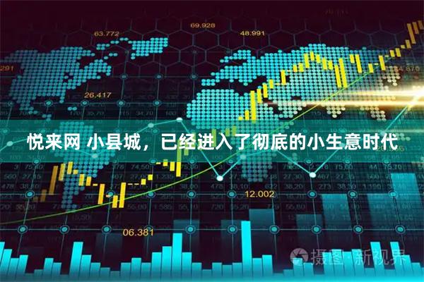 悦来网 小县城，已经进入了彻底的小生意时代