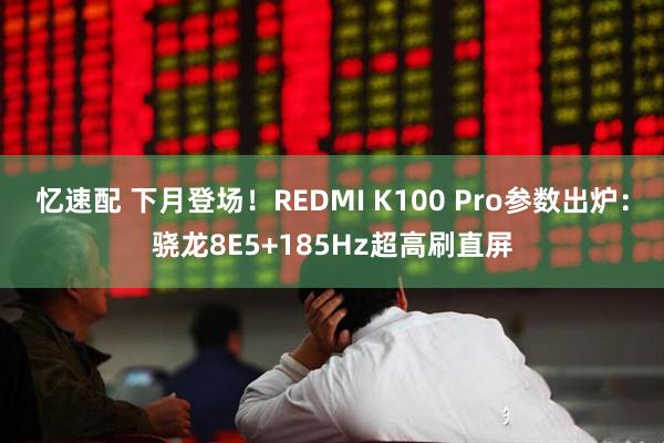 忆速配 下月登场！REDMI K100 Pro参数出炉：骁龙8E5+185Hz超高刷直屏