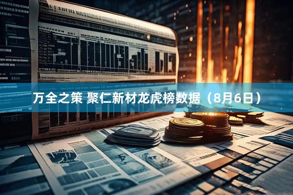 万全之策 聚仁新材龙虎榜数据（8月6日）