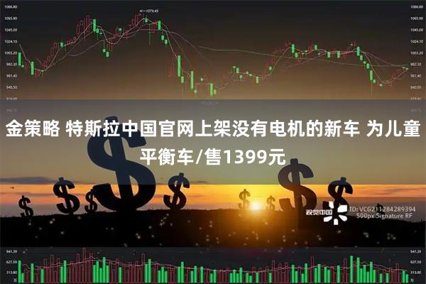金策略 特斯拉中国官网上架没有电机的新车 为儿童平衡车/售1399元