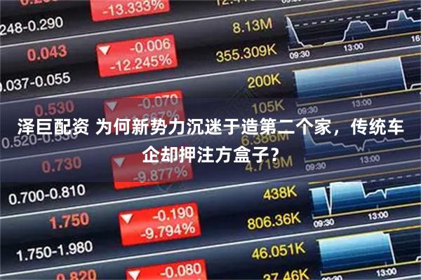泽巨配资 为何新势力沉迷于造第二个家，传统车企却押注方盒子？